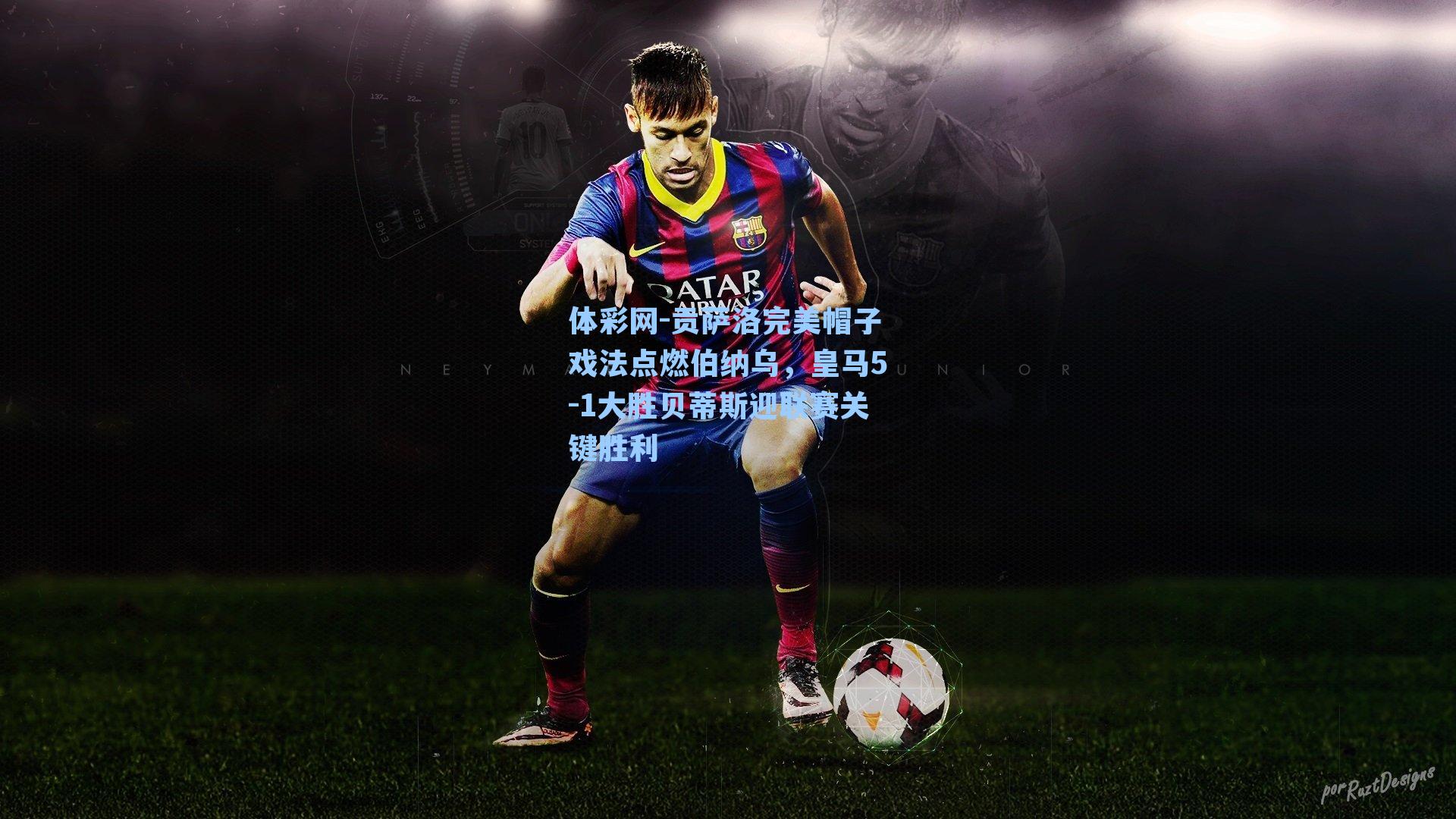 贡萨洛完美帽子戏法点燃伯纳乌，皇马5-1大胜贝蒂斯迎联赛关键胜利