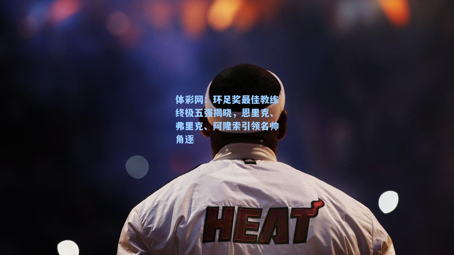 环足奖最佳教练终极五强揭晓,恩里克、弗里克、阿隆索引领名帅角逐