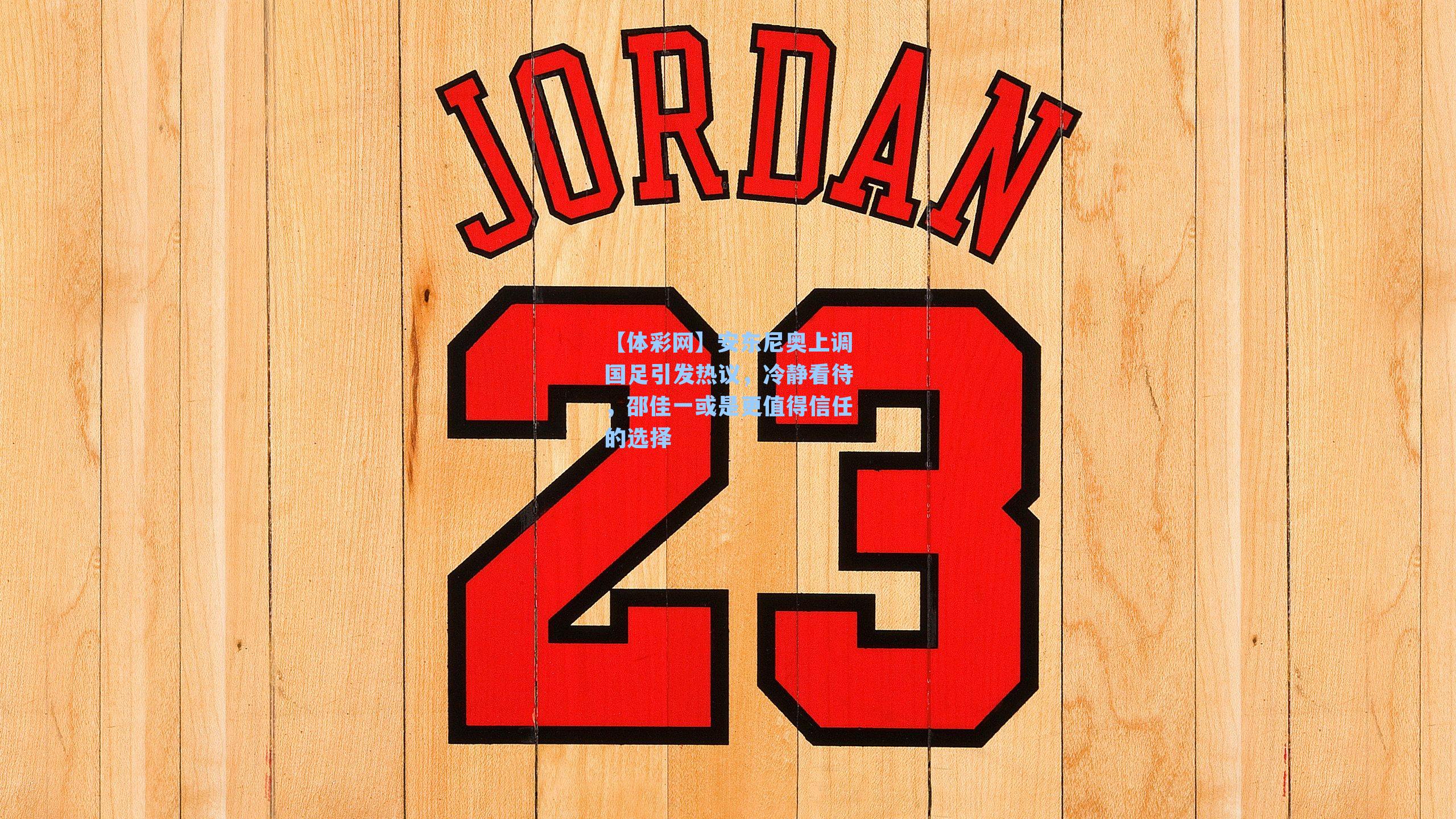 安东尼奥上调国足引发热议，冷静看待，邵佳一或是更值得信任的选择