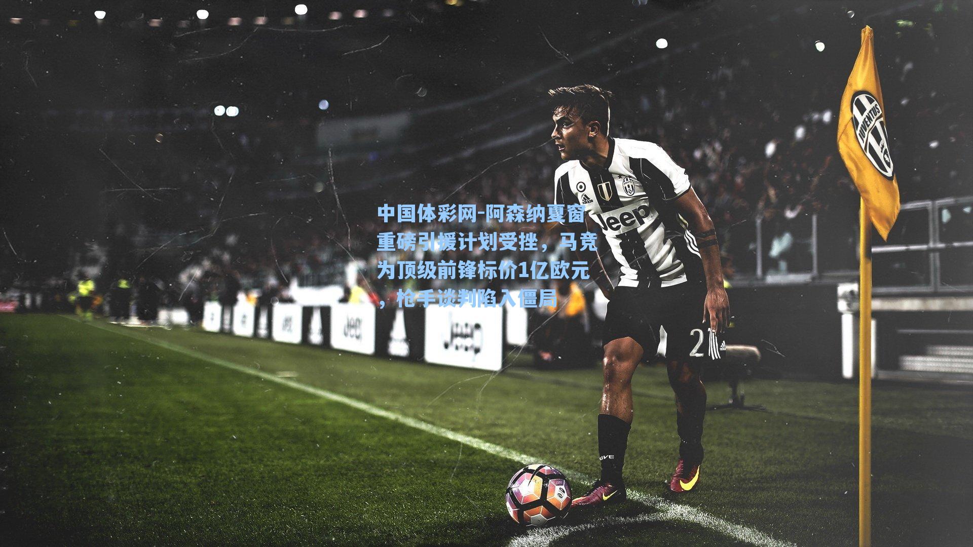 阿森纳夏窗重磅引援计划受挫，马竞为顶级前锋标价1亿欧元，枪手谈判陷入僵局