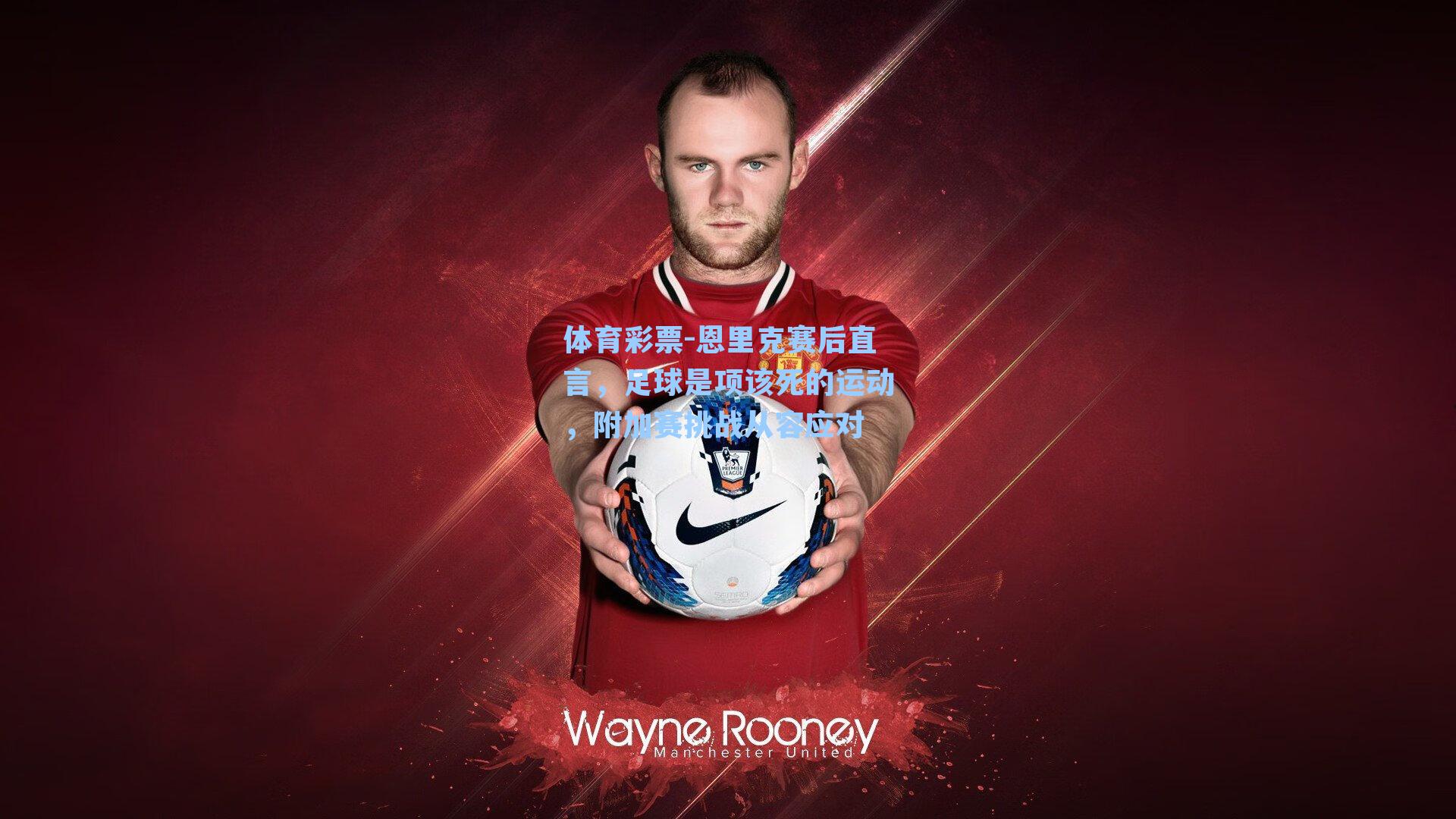 恩里克赛后直言，足球是项该死的运动，附加赛挑战从容应对