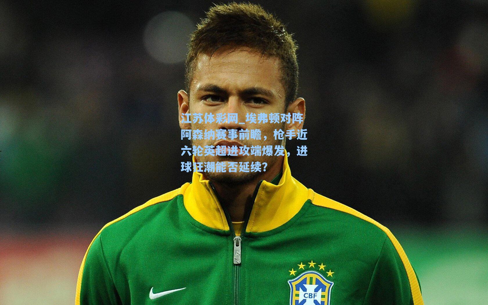 埃弗顿对阵阿森纳赛事前瞻，枪手近六轮英超进攻端爆发，进球狂潮能否延续？