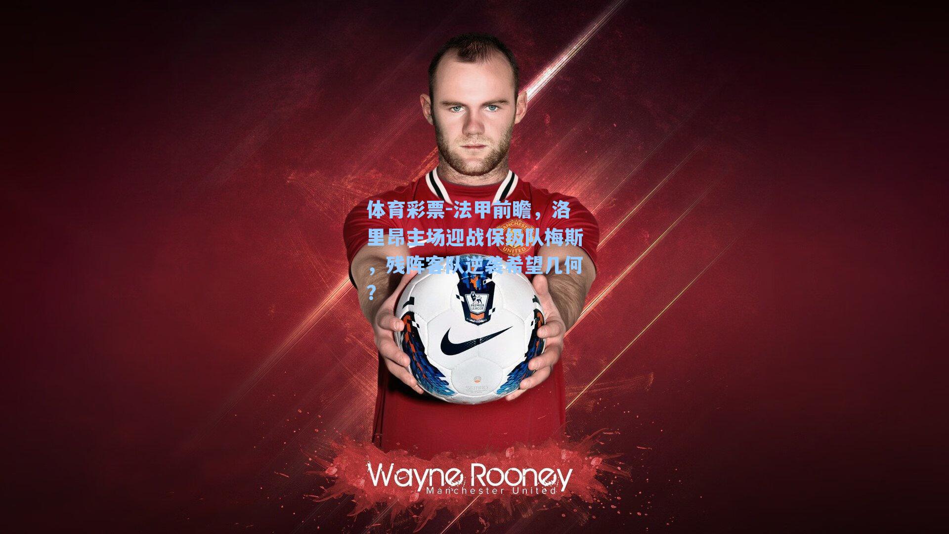 法甲前瞻，洛里昂主场迎战保级队梅斯，残阵客队逆袭希望几何？