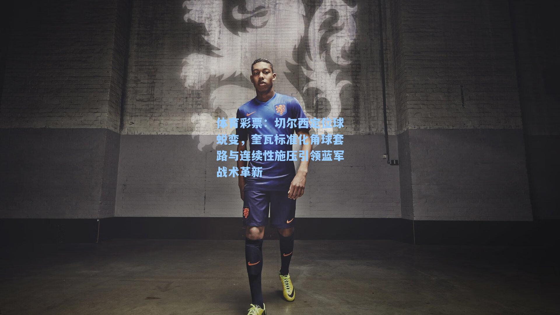 切尔西定位球蜕变，奎瓦标准化角球套路与连续性施压引领蓝军战术革新