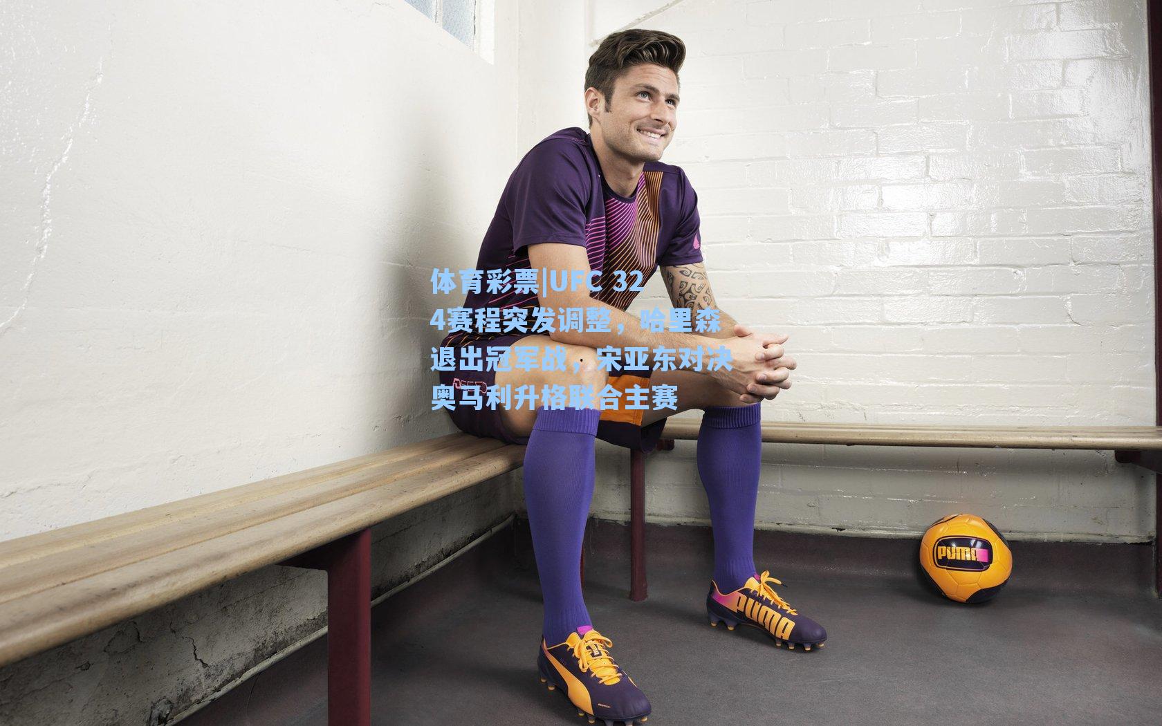 UFC 324赛程突发调整，哈里森退出冠军战，宋亚东对决奥马利升格联合主赛