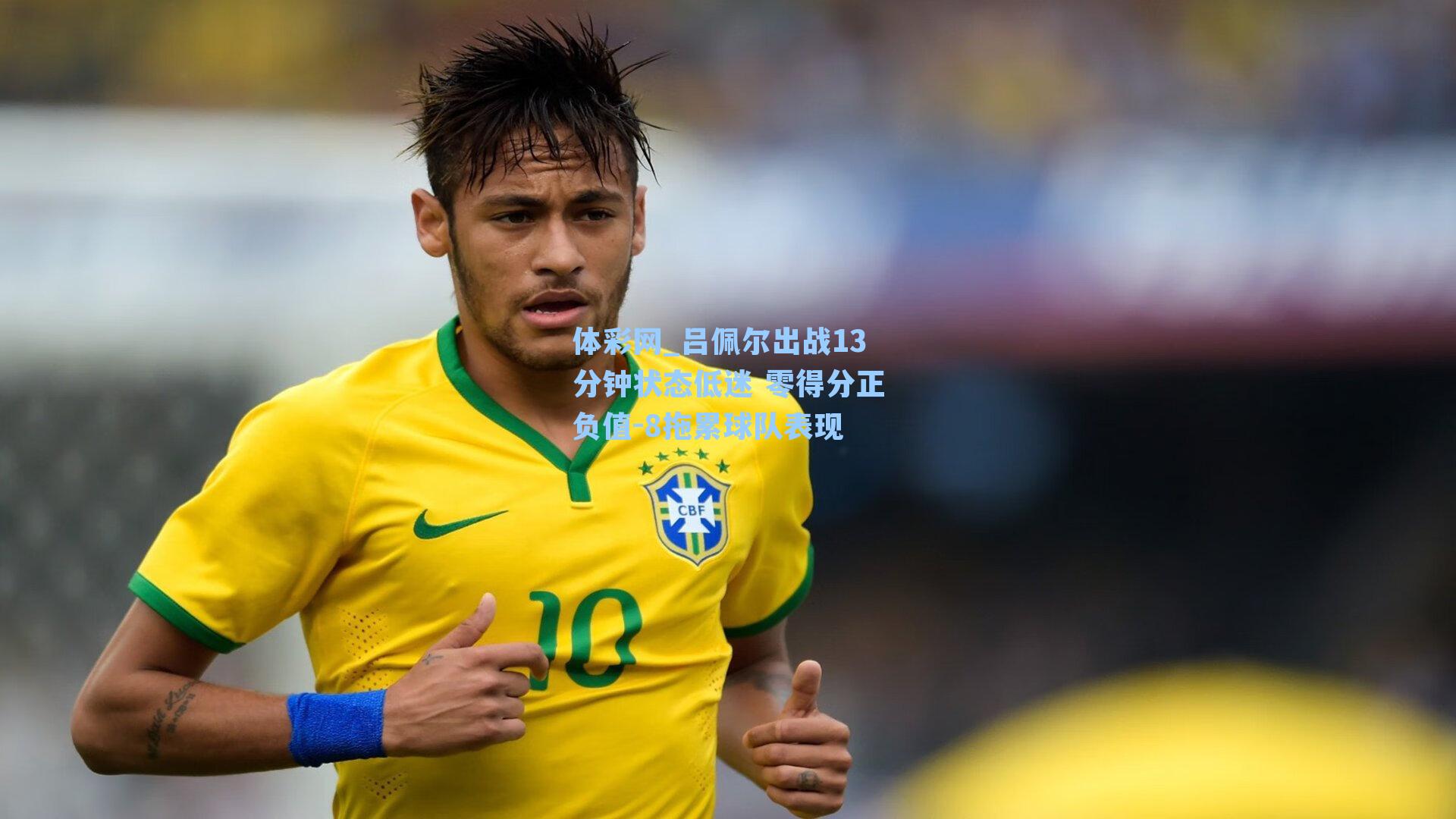 吕佩尔出战13分钟状态低迷 零得分正负值-8拖累球队表现