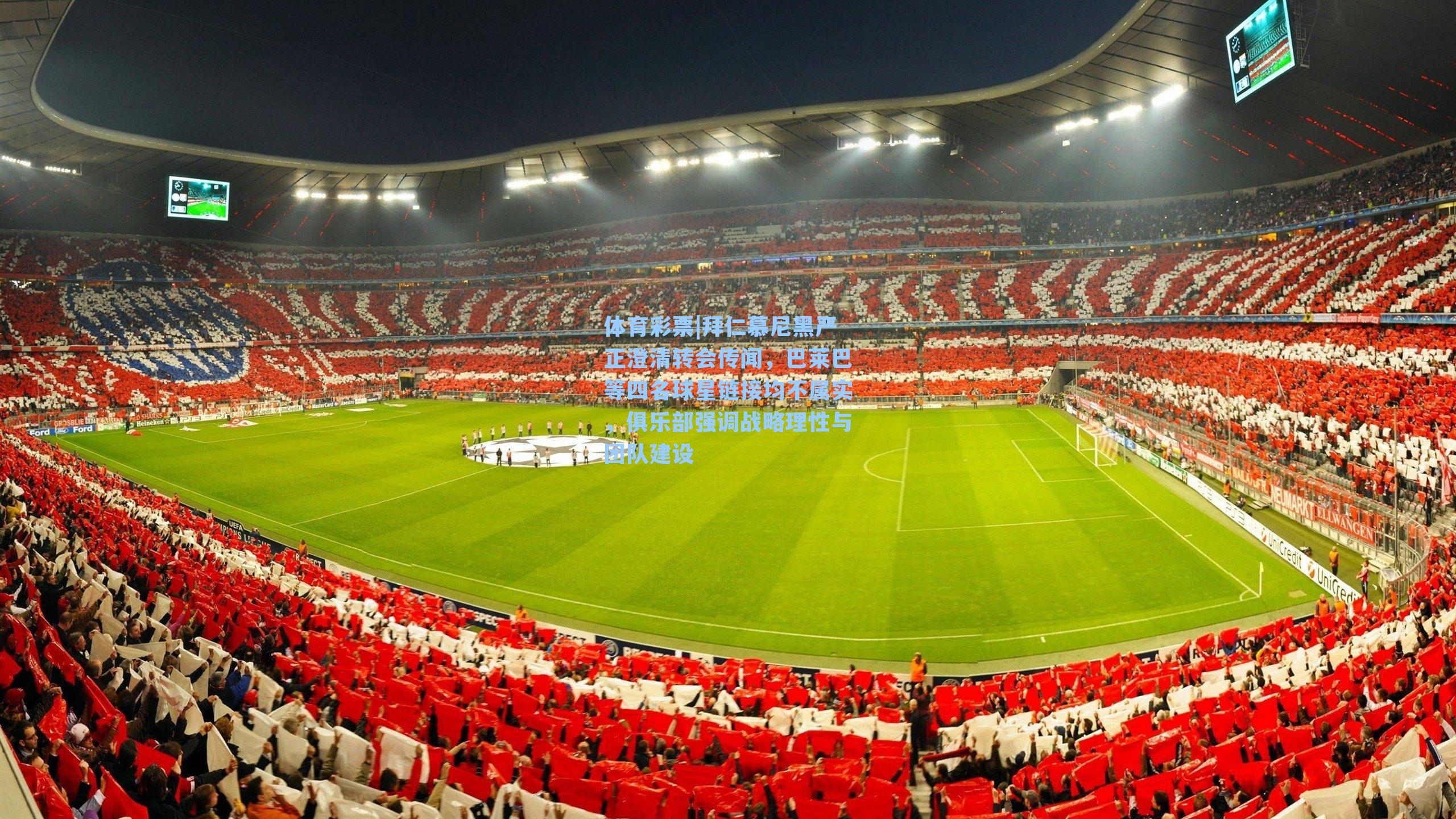 拜仁慕尼黑严正澄清转会传闻，巴莱巴等四名球星链接均不属实，俱乐部强调战略理性与团队建设