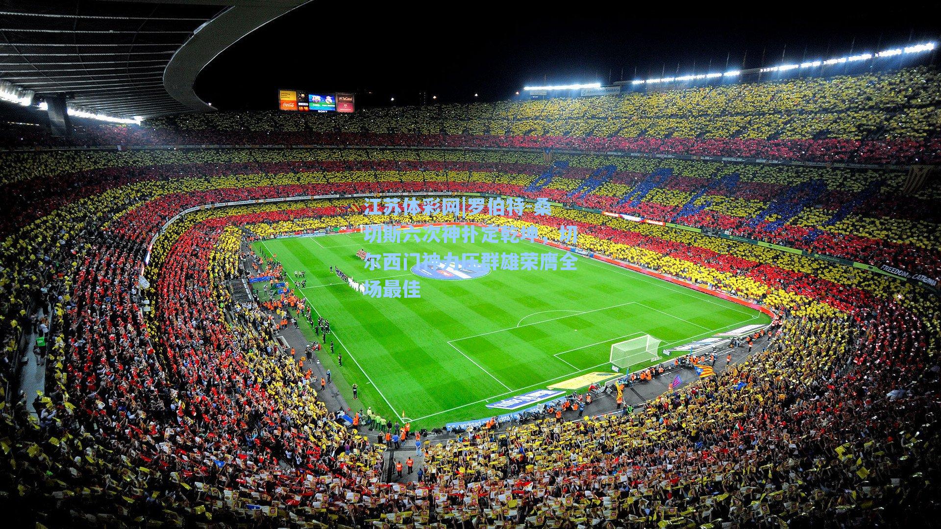 罗伯特-桑切斯六次神扑定乾坤，切尔西门神力压群雄荣膺全场最佳