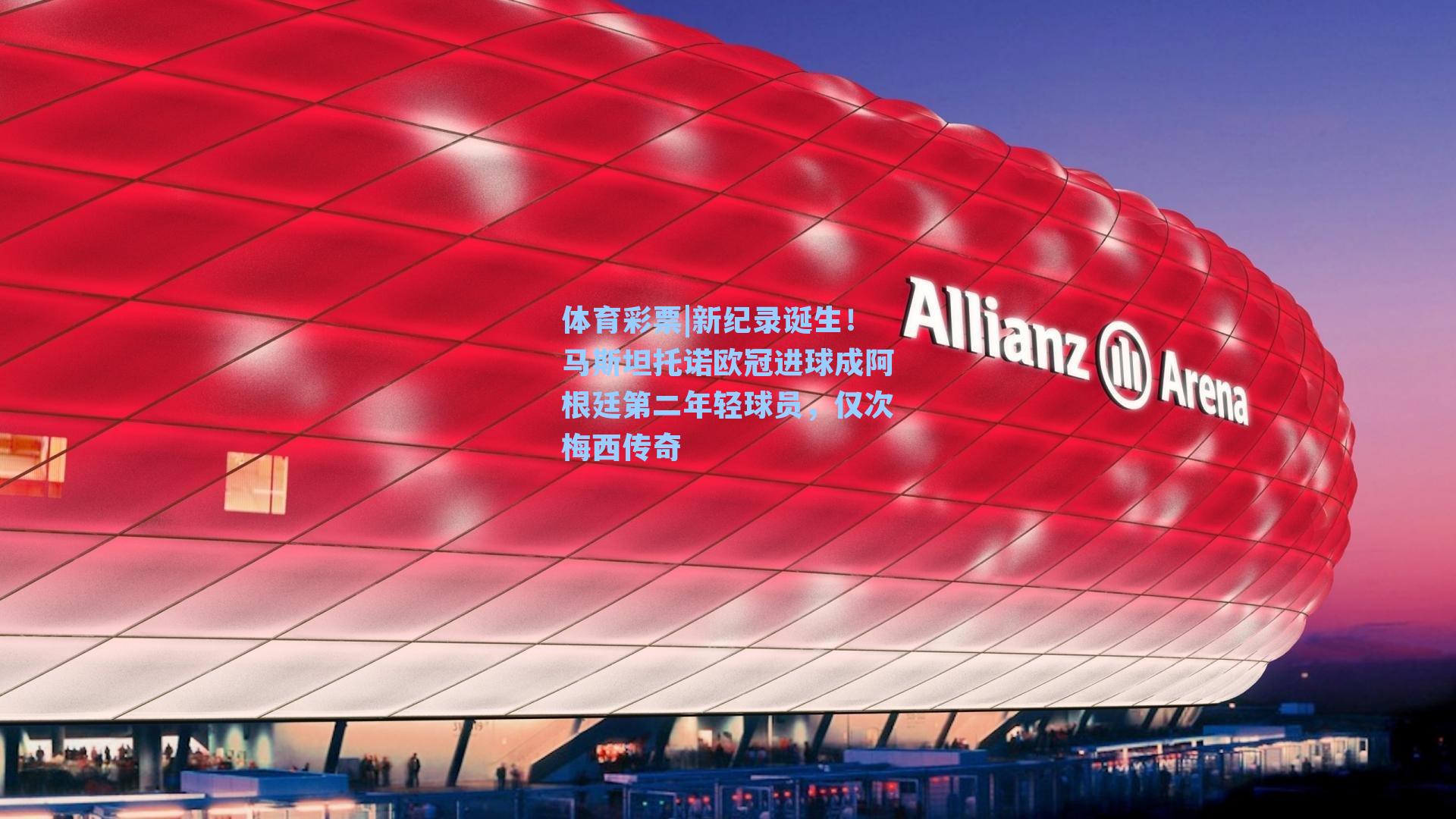 新纪录诞生！马斯坦托诺欧冠进球成阿根廷第二年轻球员，仅次梅西传奇