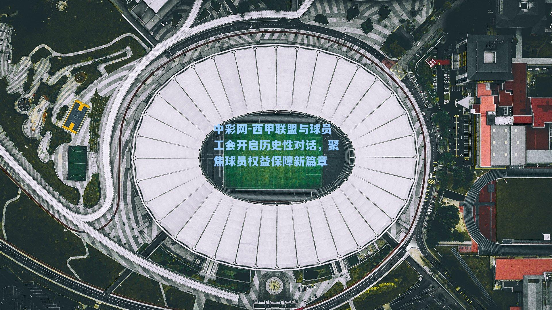 西甲联盟与球员工会开启历史性对话，聚焦球员权益保障新篇章