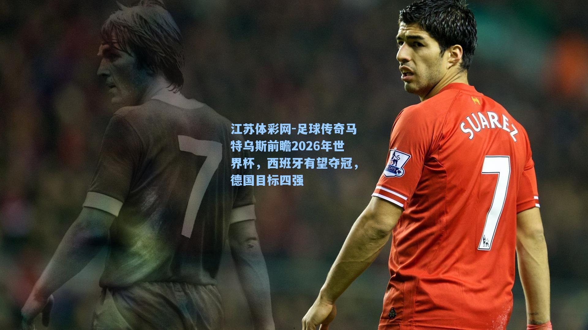 足球传奇马特乌斯前瞻2026年世界杯，西班牙有望夺冠，德国目标四强