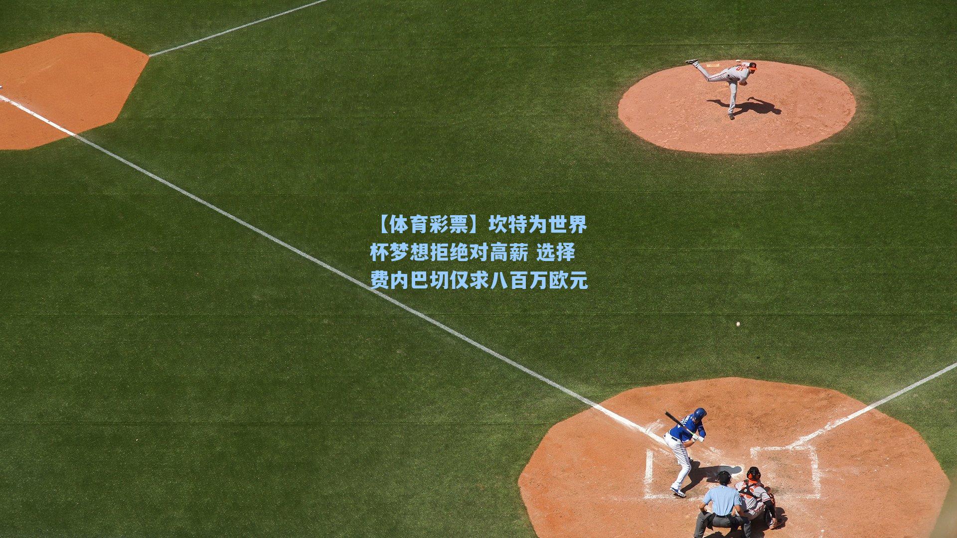 坎特为世界杯梦想拒绝对高薪 选择费内巴切仅求八百万欧元